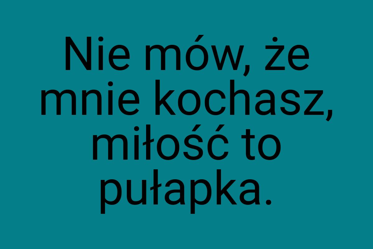 Nie mów, że mnie kochasz, miłość to pułapka