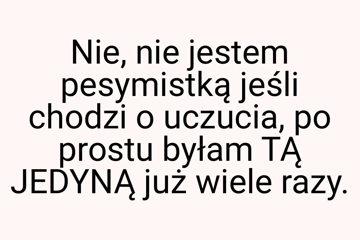 Nie, nie jestem pesymistką jeśli chodzi o uczucia, po