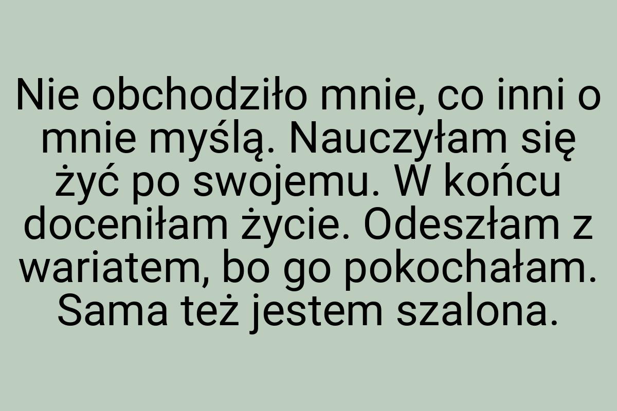 Nie obchodziło mnie, co inni o mnie myślą. Nauczyłam się