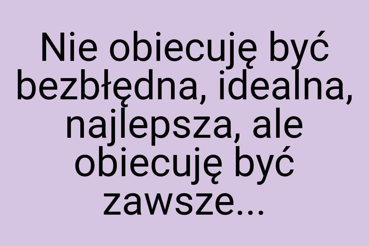 Nie obiecuję być bezbłędna, idealna, najlepsza, ale