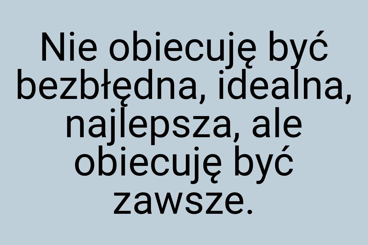 Nie obiecuję być bezbłędna, idealna, najlepsza, ale