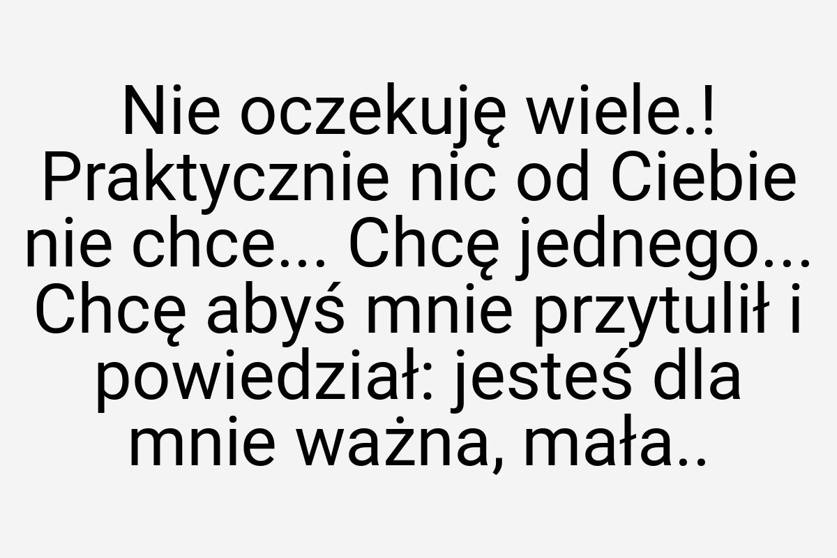 Nie oczekuję wiele.! Praktycznie nic od Ciebie nie chce