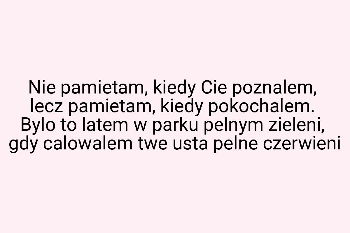 Nie pamietam, kiedy Cie poznalem, lecz pamietam, kiedy