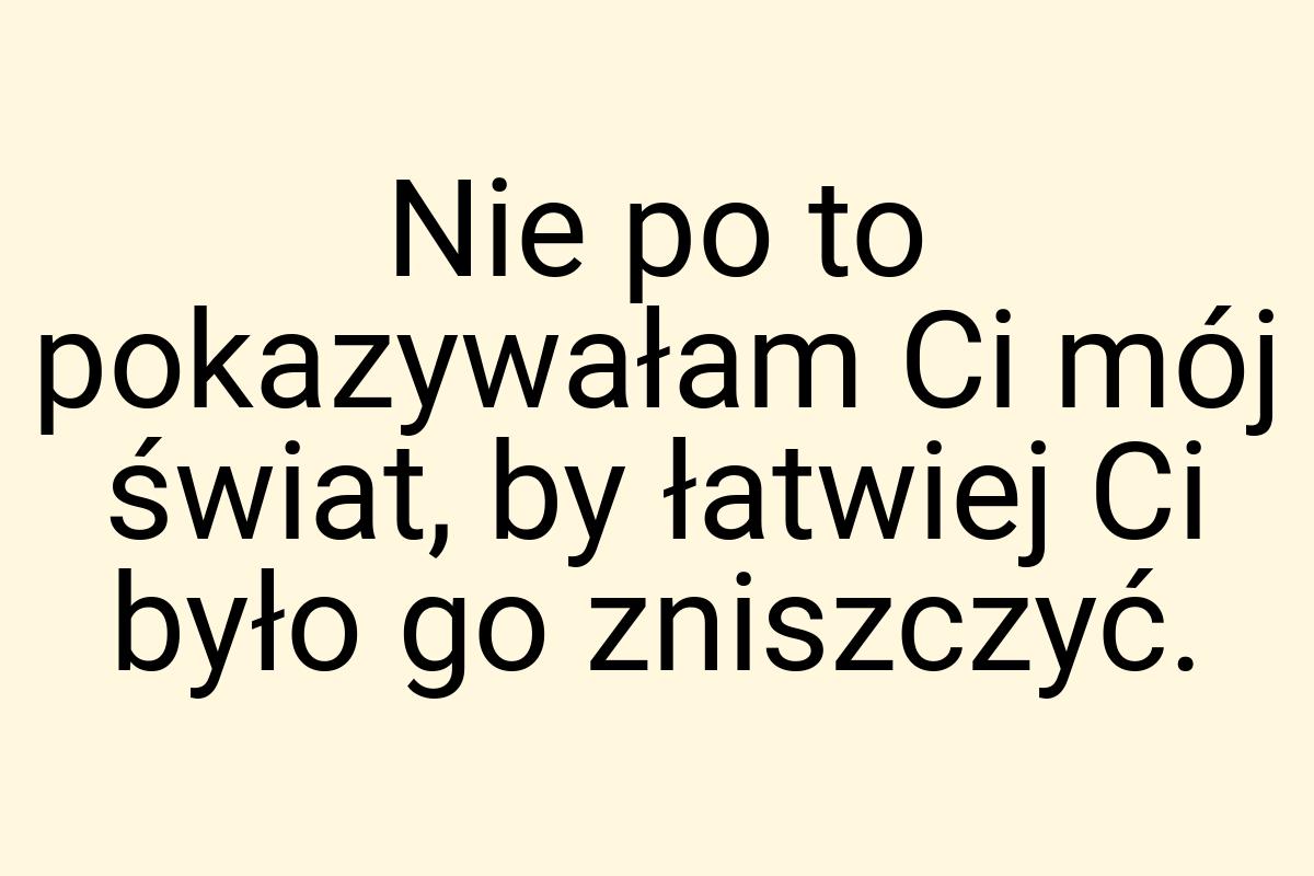 Nie po to pokazywałam Ci mój świat, by łatwiej Ci było go