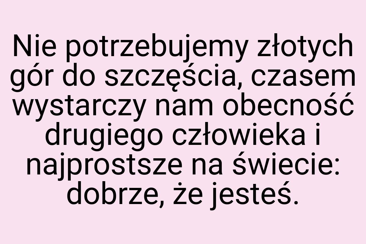 Nie potrzebujemy złotych gór do szczęścia, czasem wystarczy