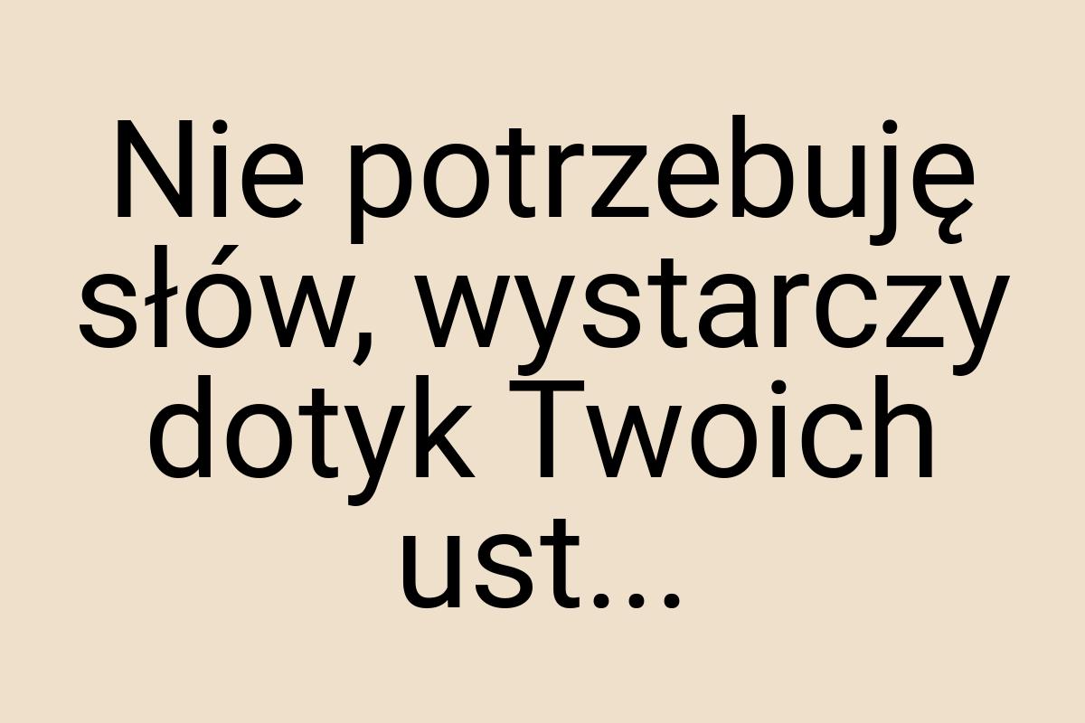 Nie potrzebuję słów, wystarczy dotyk Twoich ust