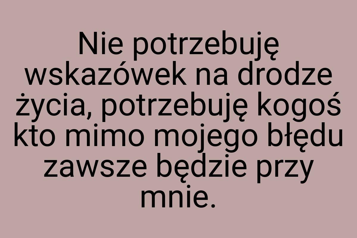 Nie potrzebuję wskazówek na drodze życia, potrzebuję kogoś