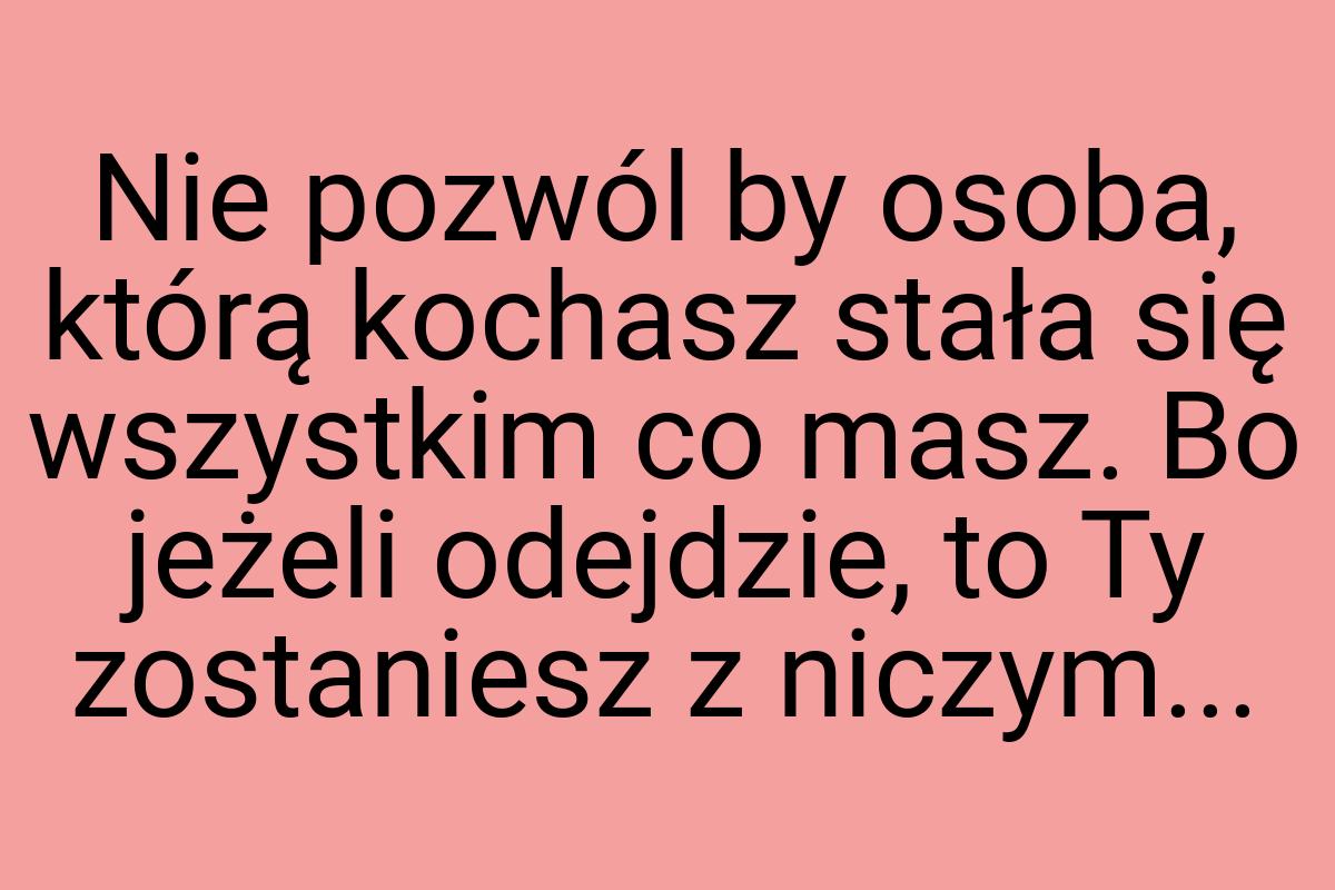 Nie pozwól by osoba, którą kochasz stała się wszystkim co