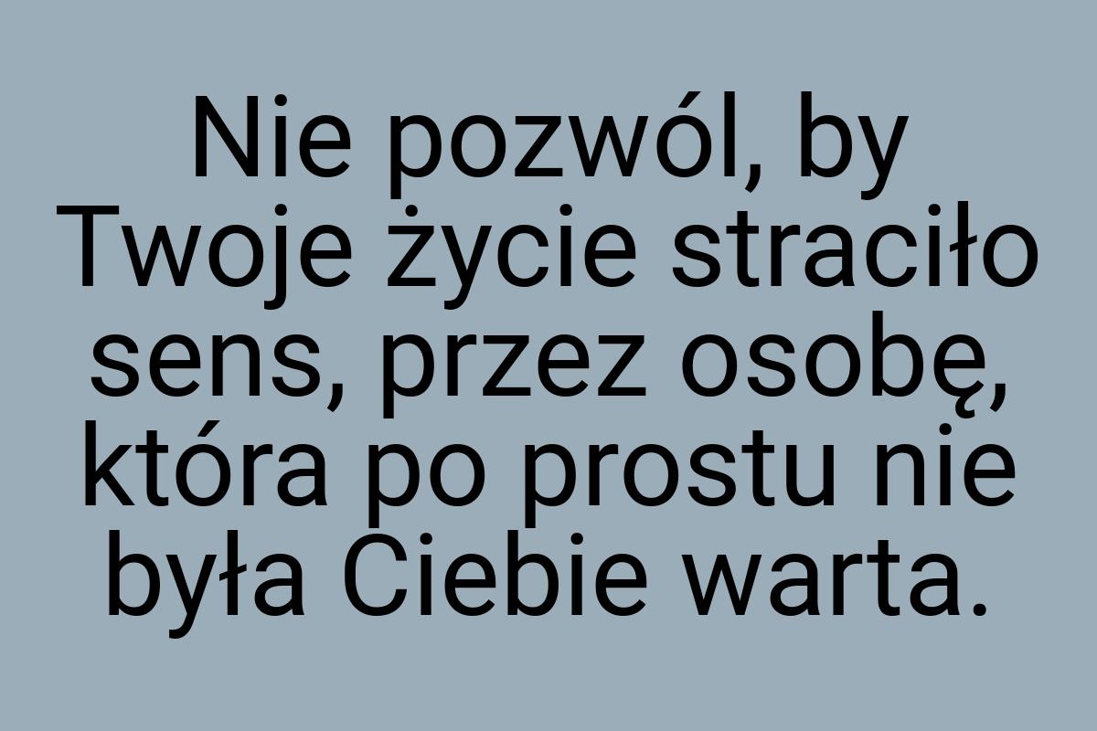 Nie pozwól, by Twoje życie straciło sens, przez osobę