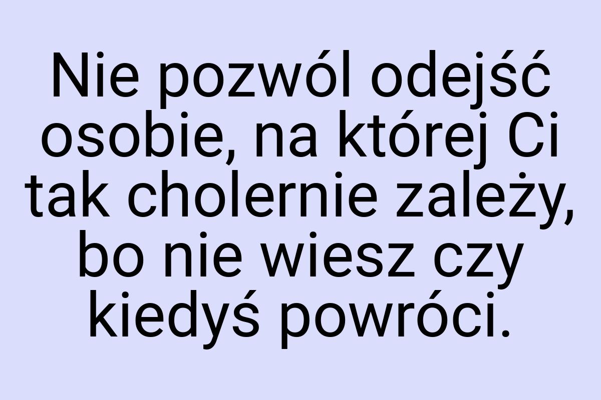 Nie pozwól odejść osobie, na której Ci tak cholernie