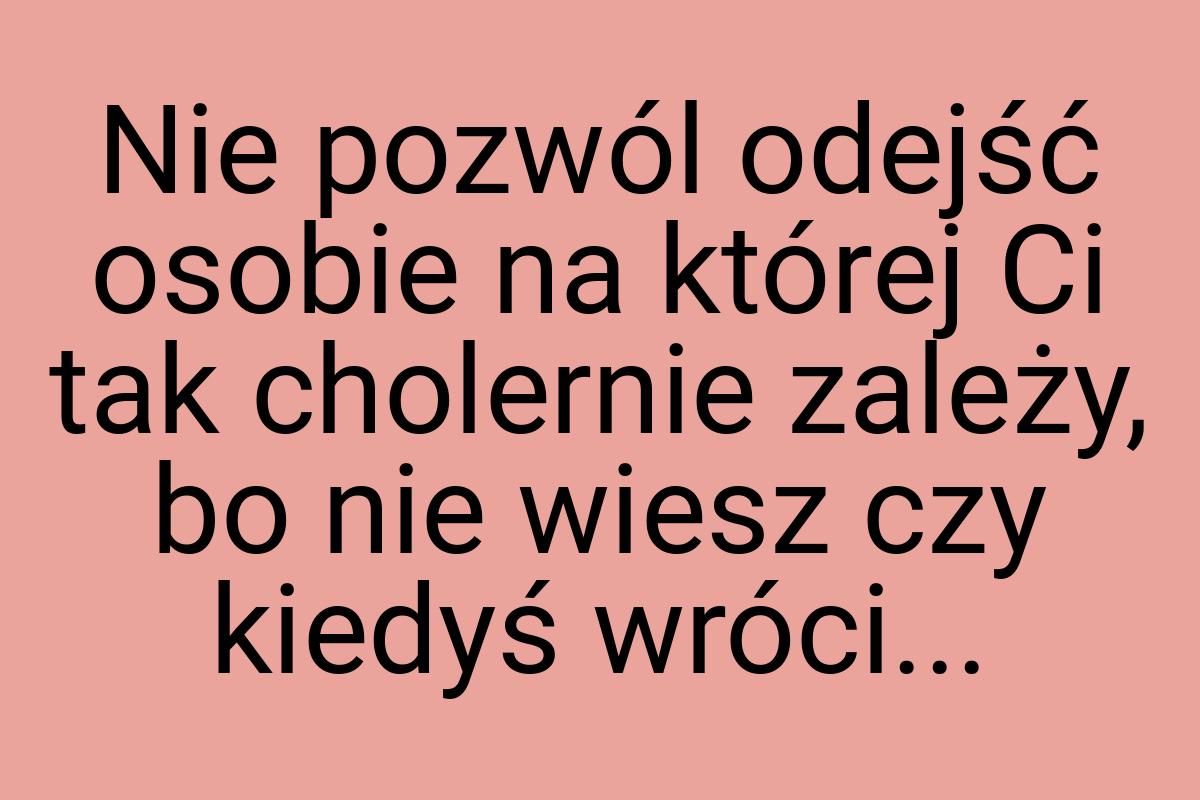 Nie pozwól odejść osobie na której Ci tak cholernie zależy