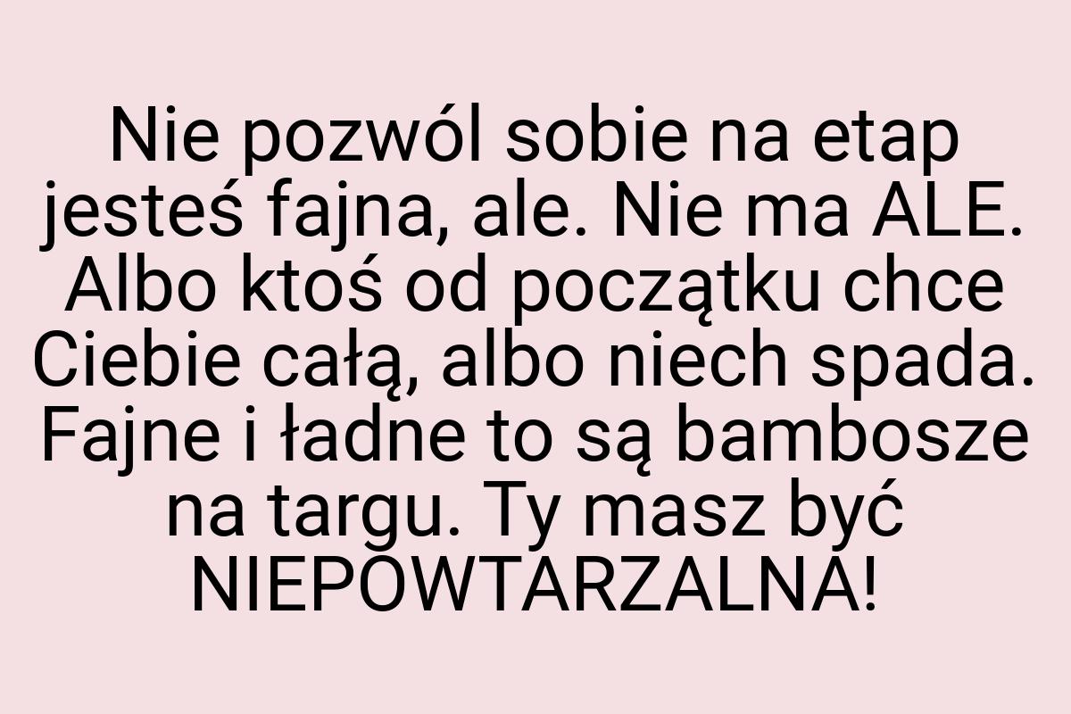 Nie pozwól sobie na etap jesteś fajna, ale. Nie ma ALE