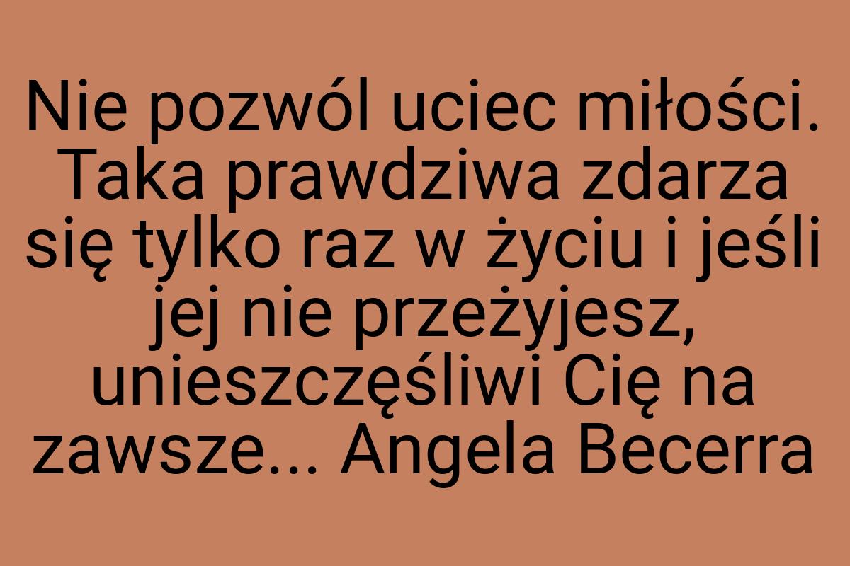 Nie pozwól uciec miłości. Taka prawdziwa zdarza się tylko