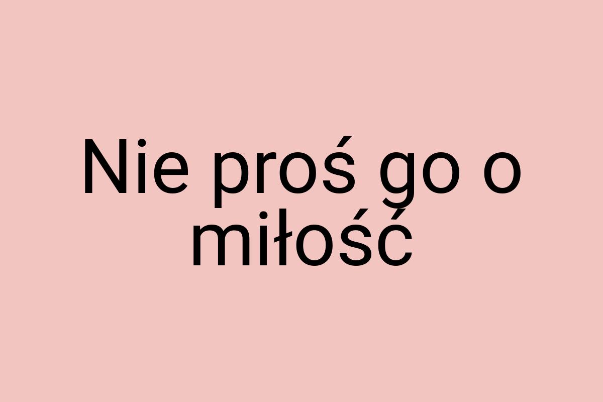 Nie proś go o miłość