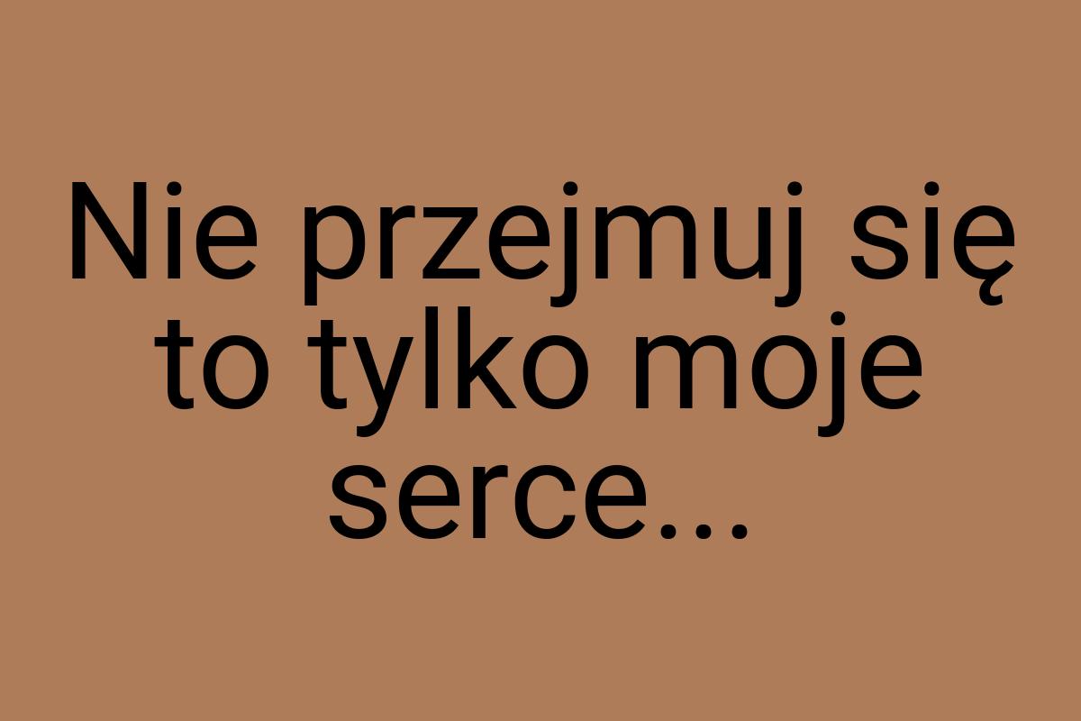 Nie przejmuj się to tylko moje serce