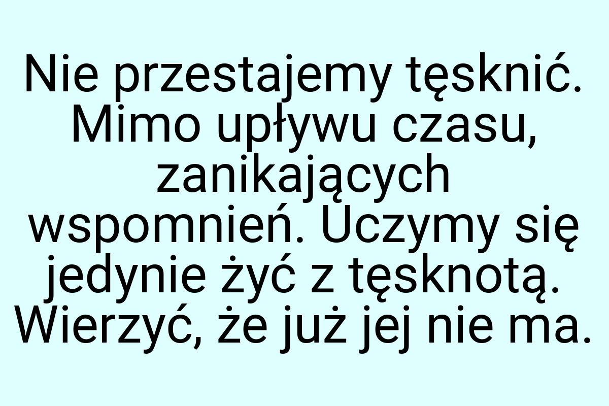 Nie przestajemy tęsknić. Mimo upływu czasu, zanikających