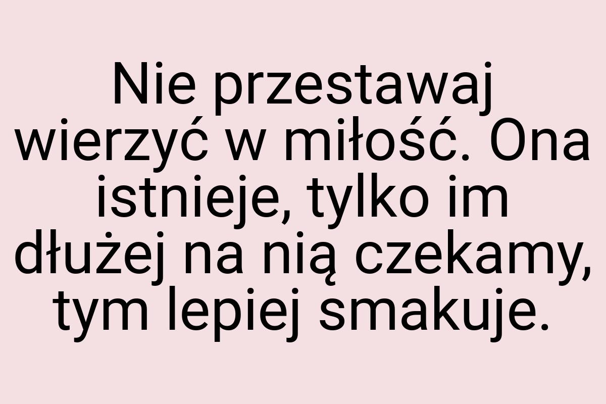 Nie przestawaj wierzyć w miłość. Ona istnieje, tylko im