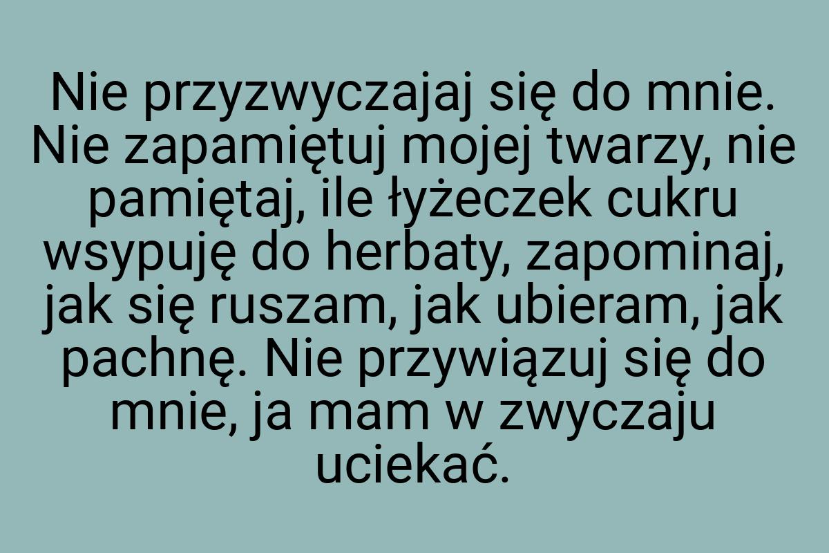 Nie przyzwyczajaj się do mnie. Nie zapamiętuj mojej twarzy