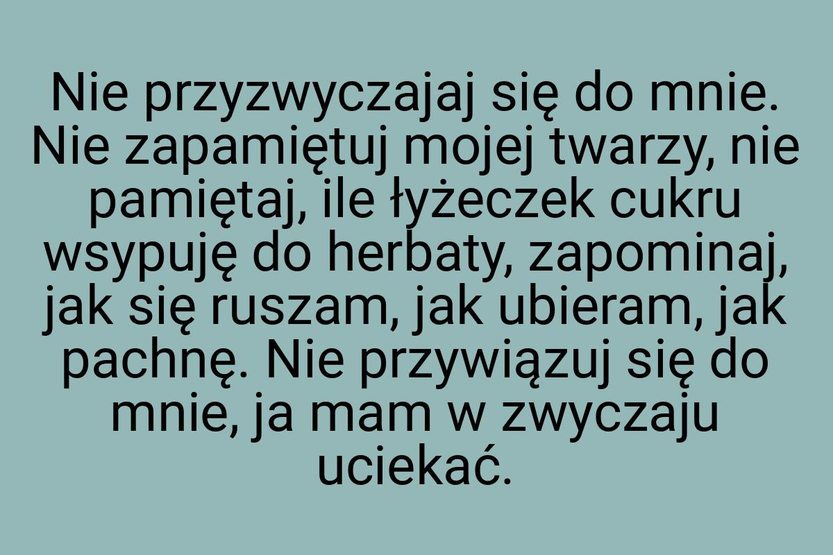 Nie przyzwyczajaj się do mnie. Nie zapamiętuj mojej twarzy