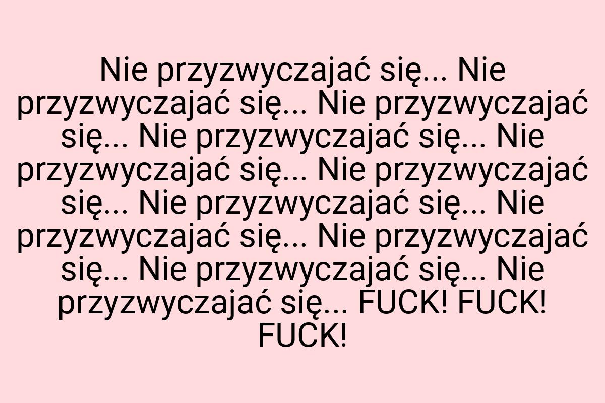 Nie przyzwyczajać się... Nie przyzwyczajać się... Nie