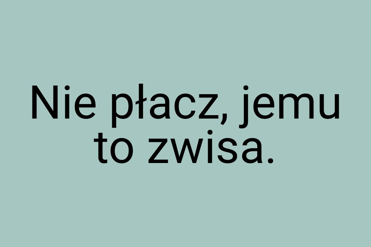 Nie płacz, jemu to zwisa