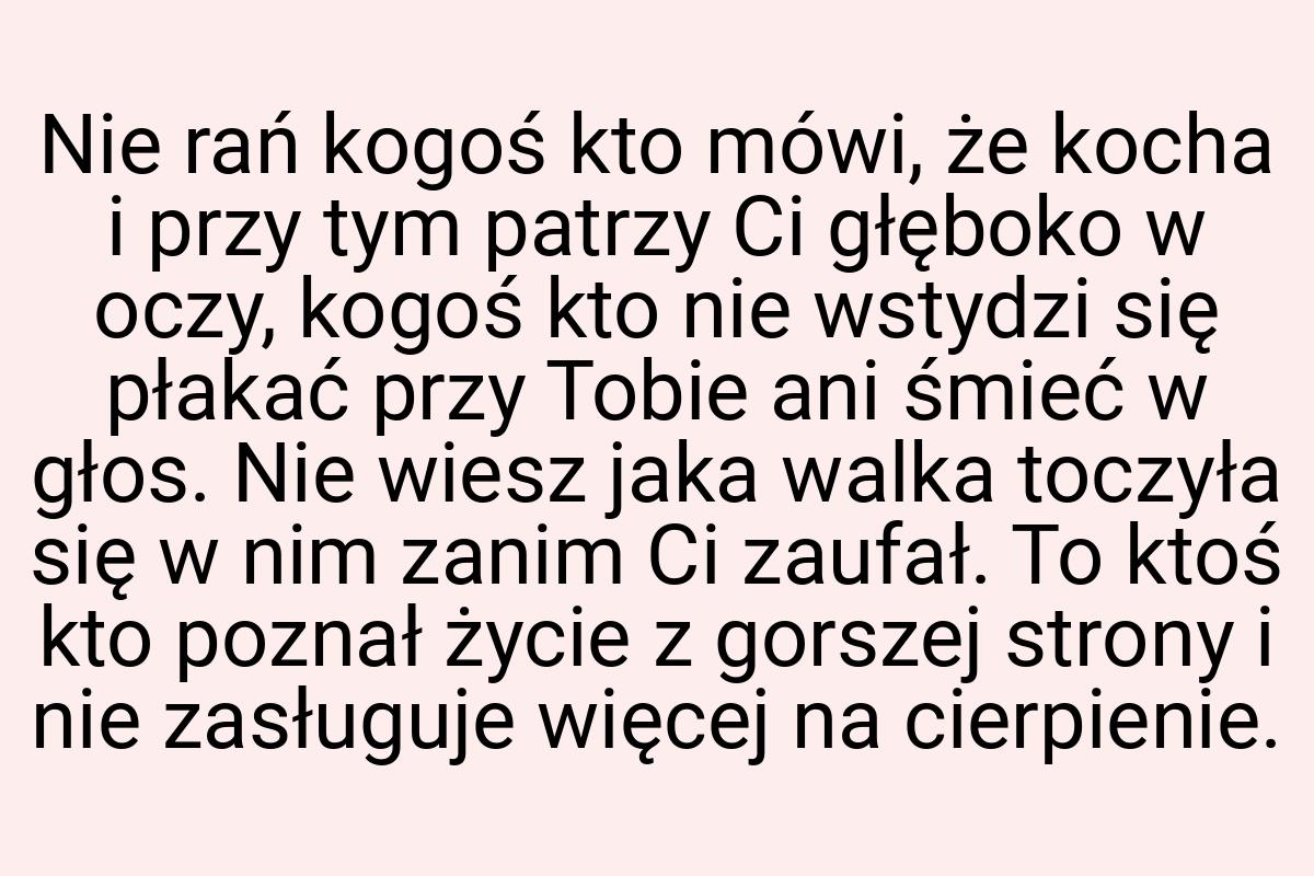 Nie rań kogoś kto mówi, że kocha i przy tym patrzy Ci