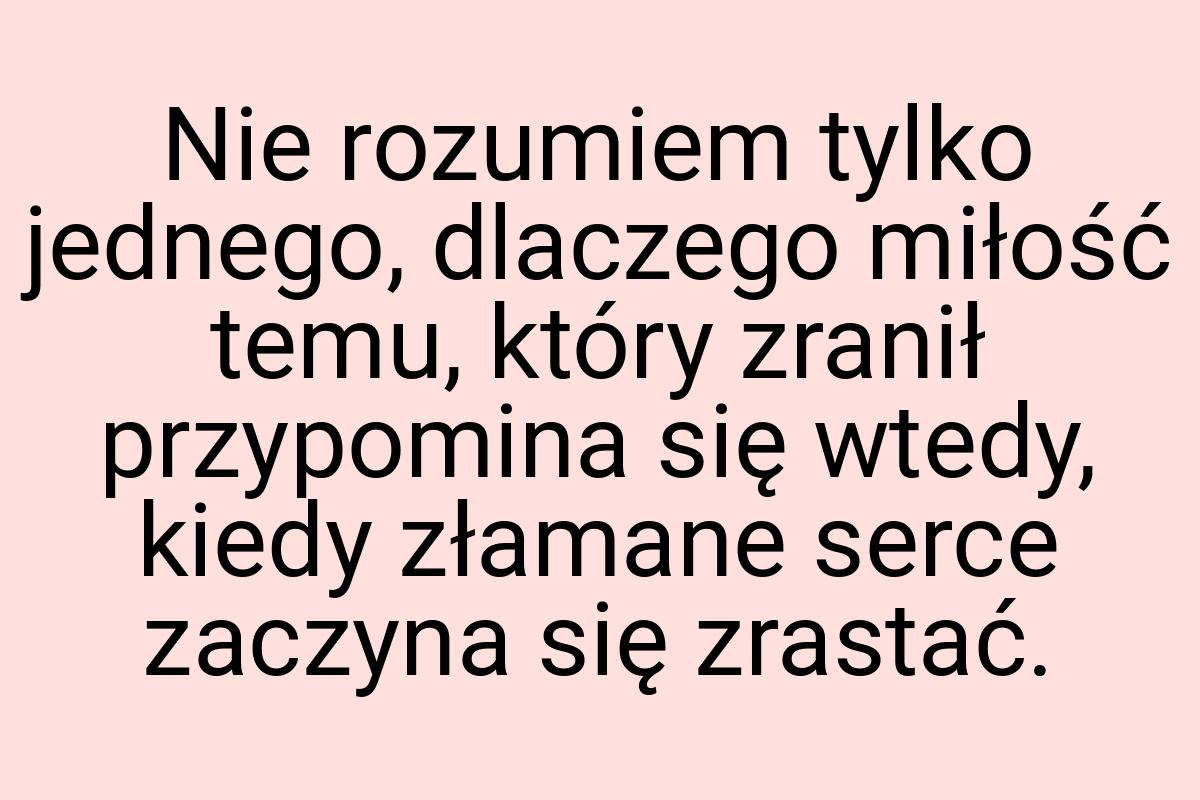 Nie rozumiem tylko jednego, dlaczego miłość temu, który