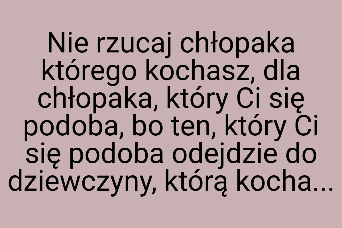 Nie rzucaj chłopaka którego kochasz, dla chłopaka, który Ci