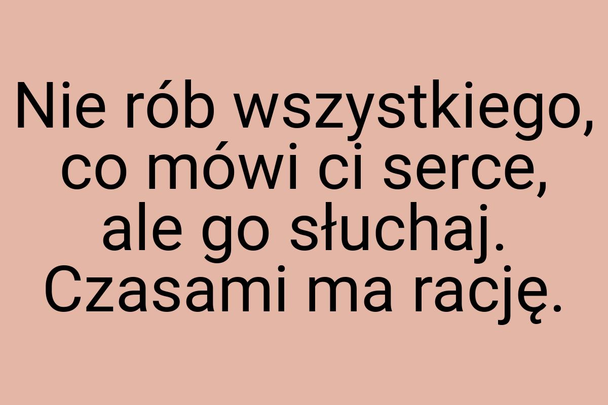Nie rób wszystkiego, co mówi ci serce, ale go słuchaj