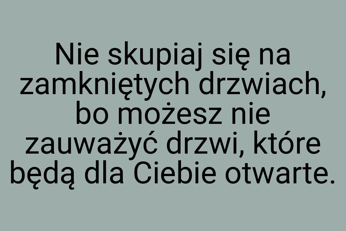 Nie skupiaj się na zamkniętych drzwiach, bo możesz nie