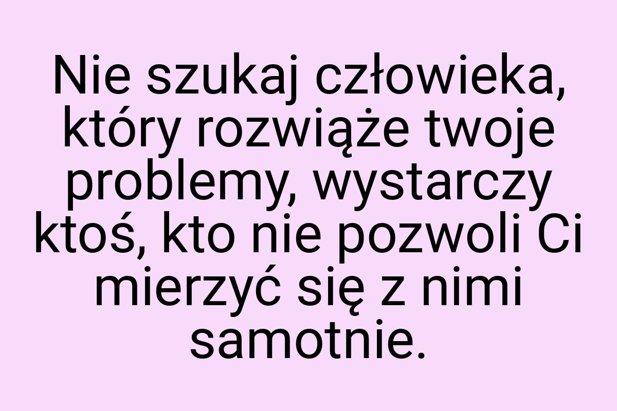 Nie szukaj człowieka, który rozwiąże twoje problemy