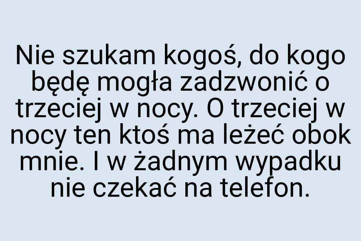 Nie szukam kogoś, do kogo będę mogła zadzwonić o trzeciej w