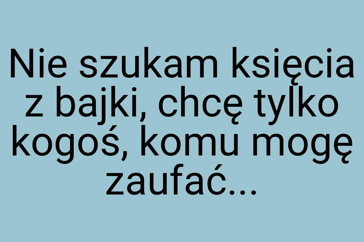 Nie szukam księcia z bajki, chcę tylko kogoś, komu mogę