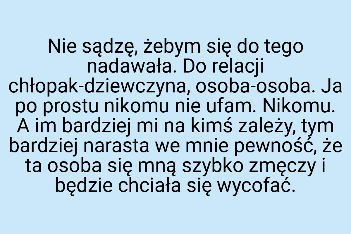 Nie sądzę, żebym się do tego nadawała. Do relacji