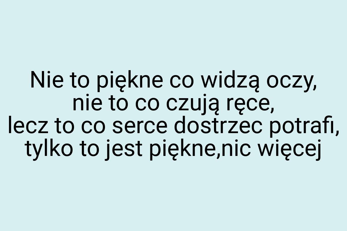 Nie to piękne co widzą oczy, nie to co czują ręce, lecz to