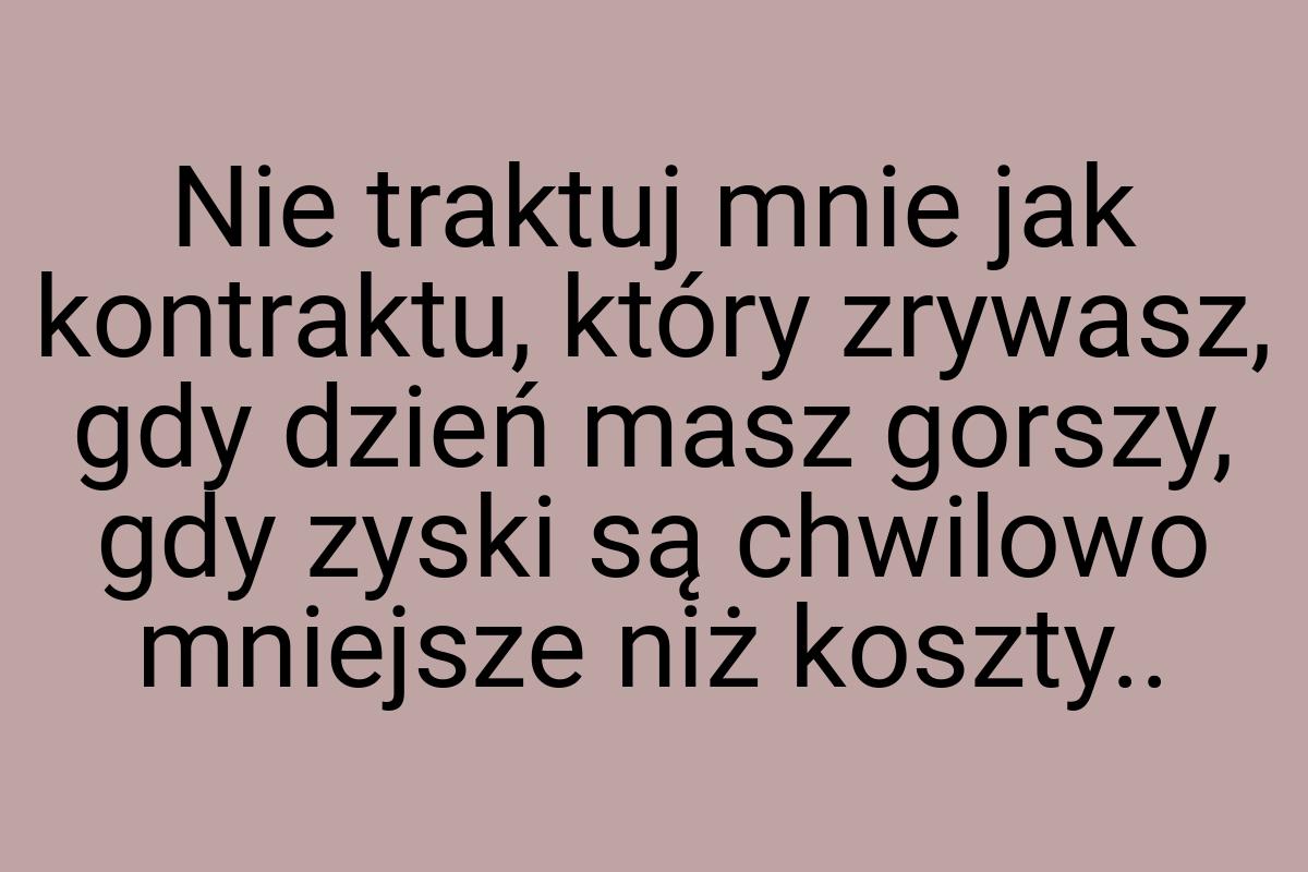 Nie traktuj mnie jak kontraktu, który zrywasz, gdy dzień