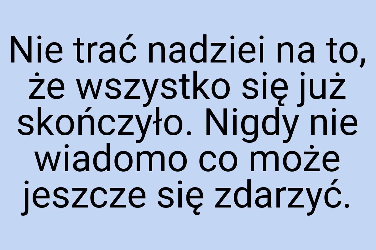 Nie trać nadziei na to, że wszystko się już skończyło