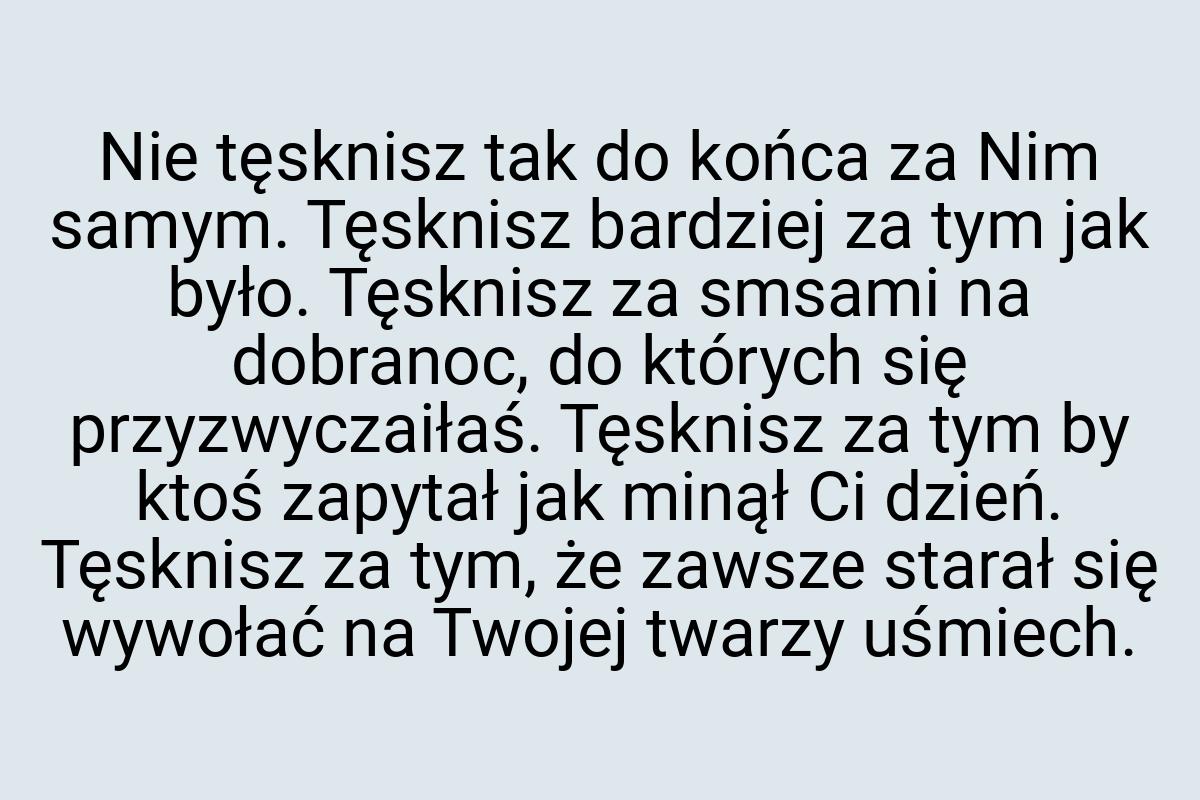 Nie tęsknisz tak do końca za Nim samym. Tęsknisz bardziej