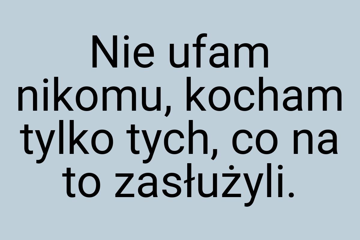 Nie ufam nikomu, kocham tylko tych, co na to zasłużyli