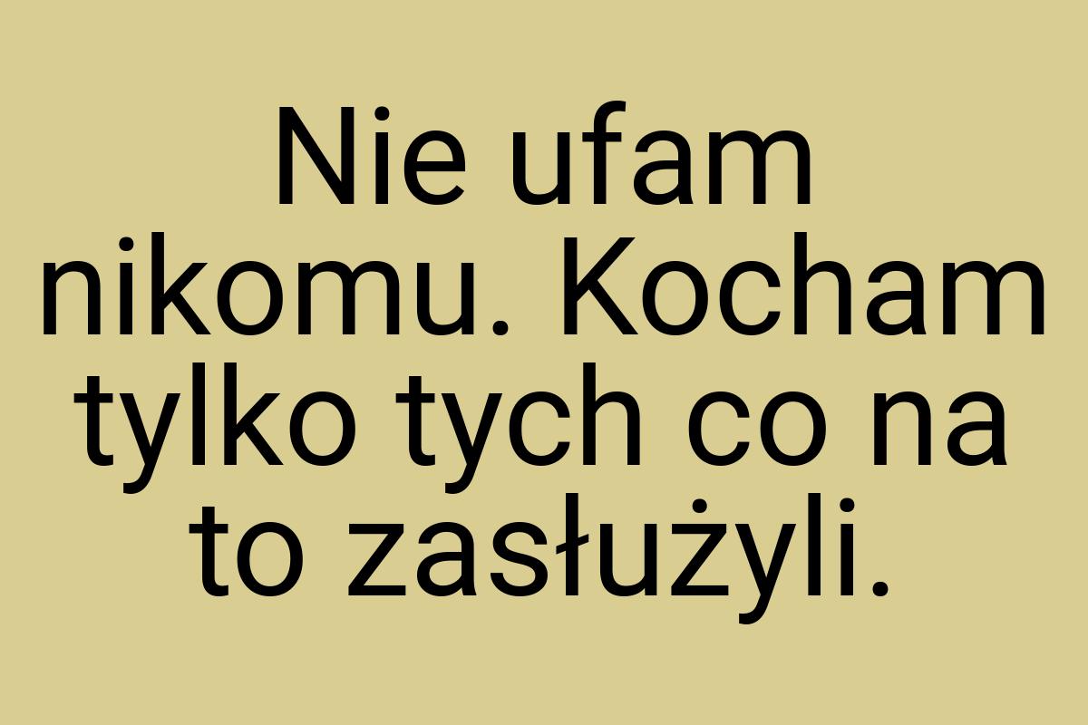 Nie ufam nikomu. Kocham tylko tych co na to zasłużyli