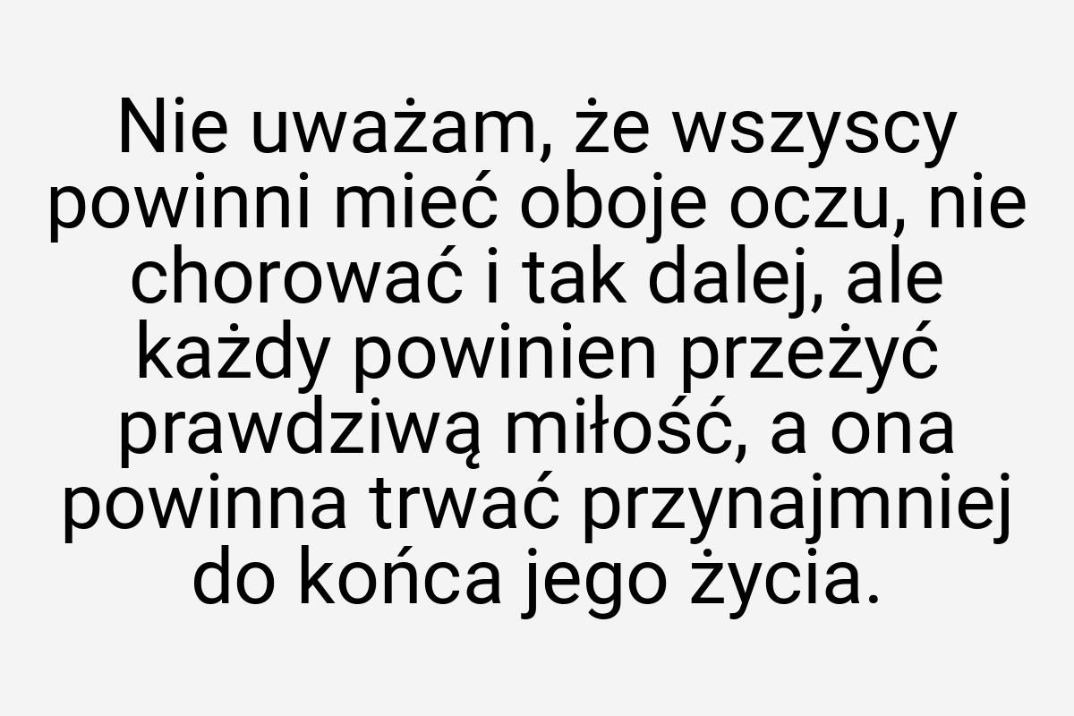 Nie uważam, że wszyscy powinni mieć oboje oczu, nie