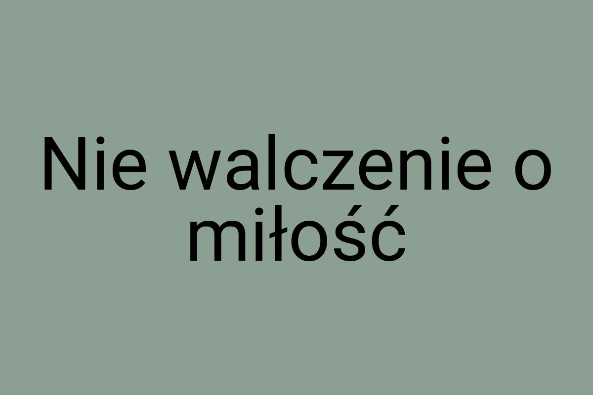 Nie walczenie o miłość