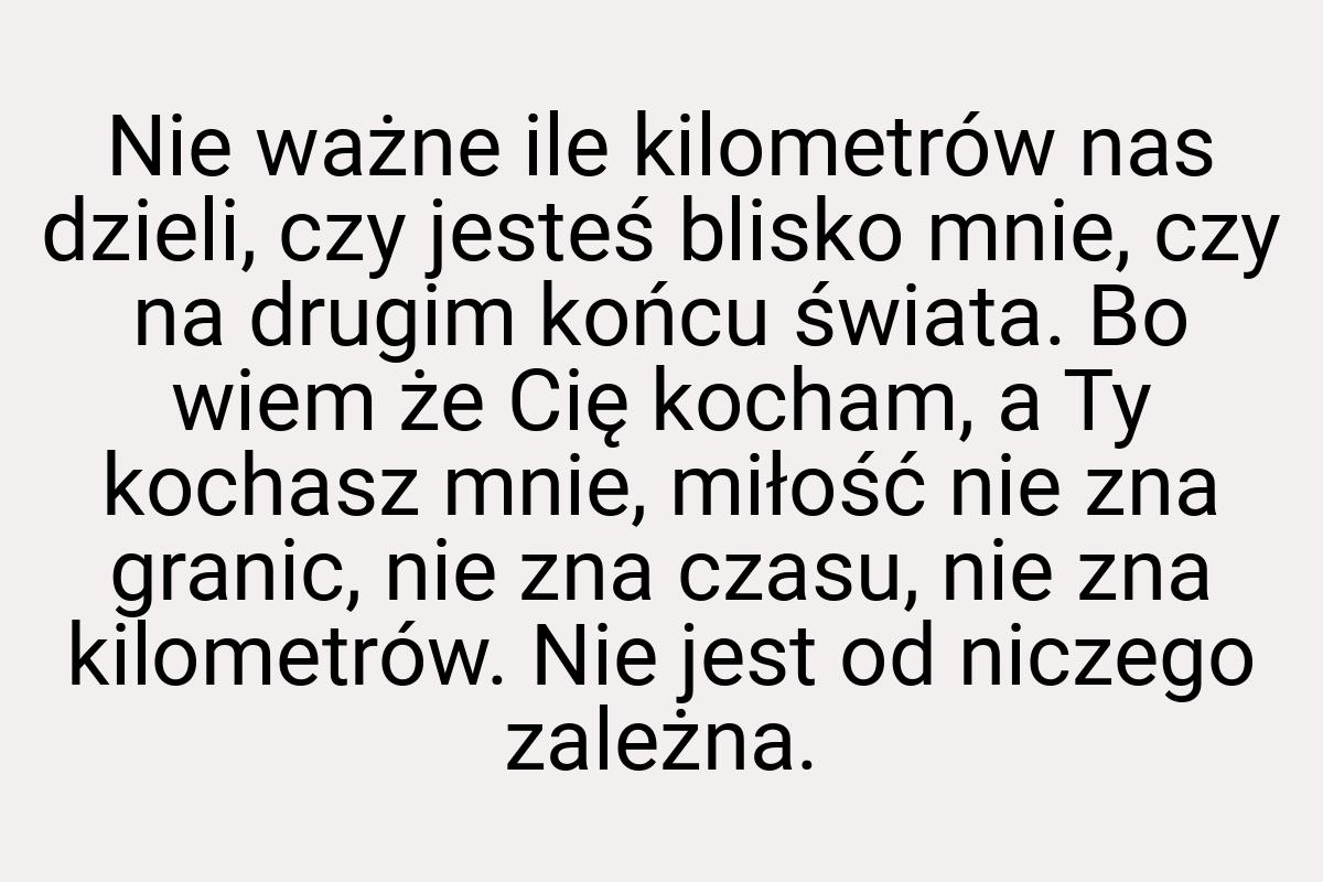 Nie ważne ile kilometrów nas dzieli, czy jesteś blisko