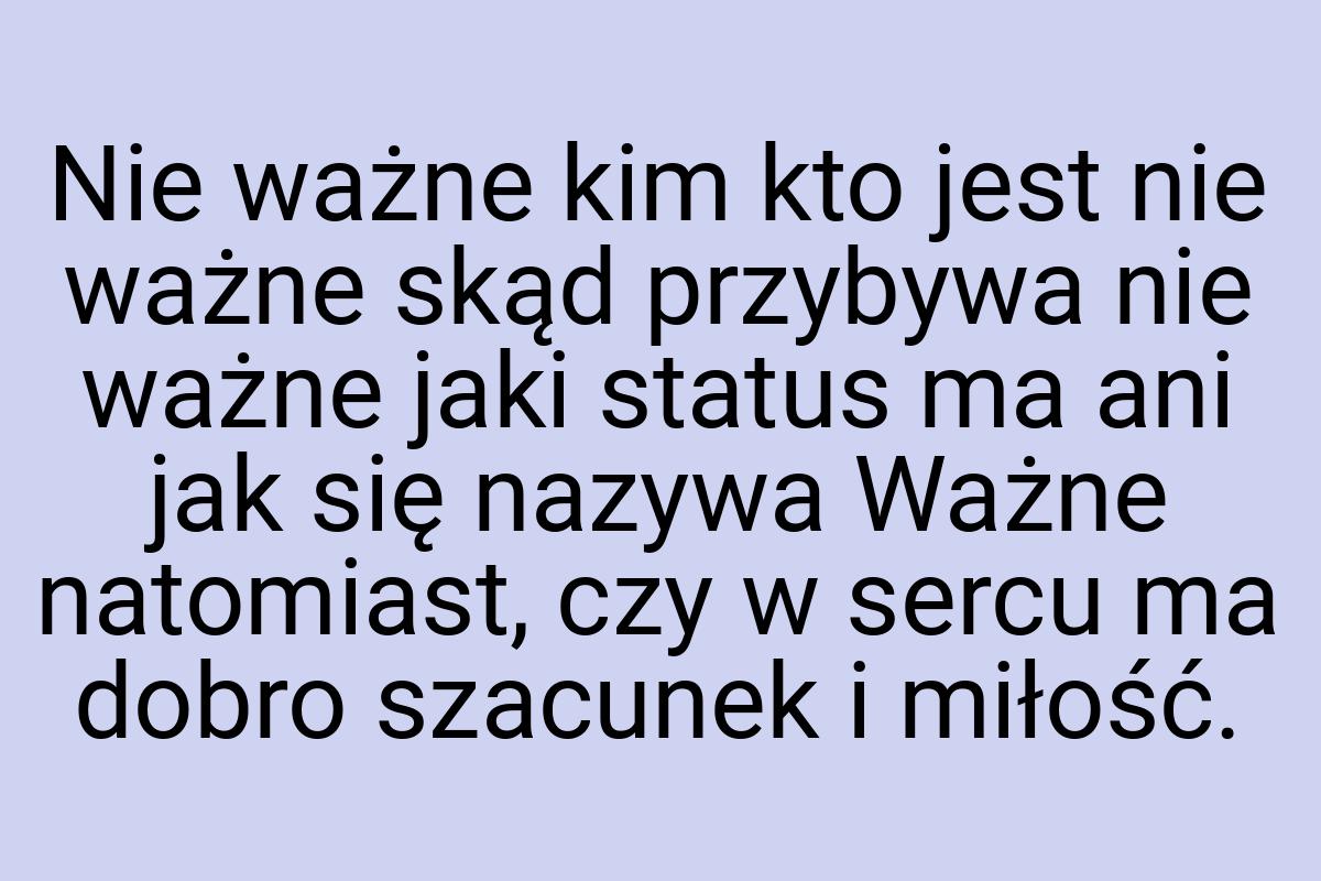 Nie ważne kim kto jest nie ważne skąd przybywa nie ważne