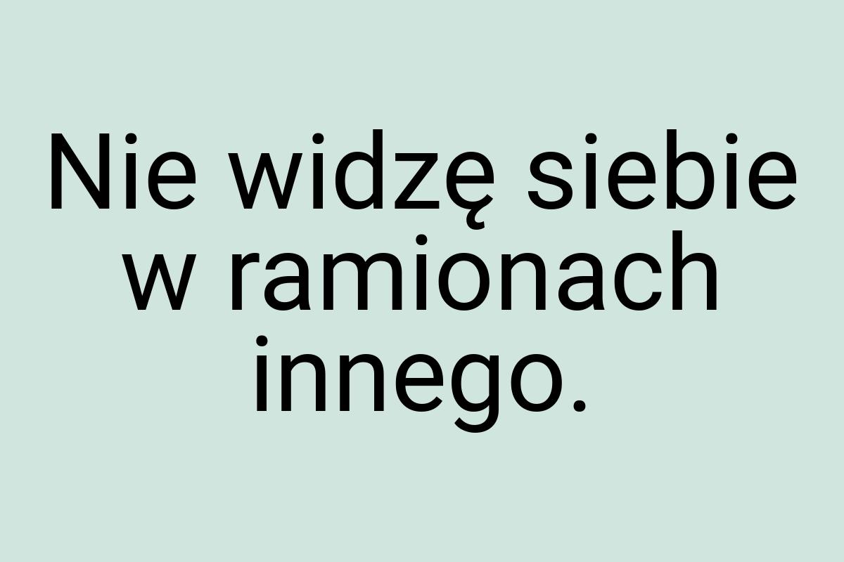 Nie widzę siebie w ramionach innego