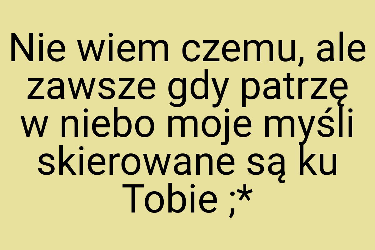 Nie wiem czemu, ale zawsze gdy patrzę w niebo moje myśli