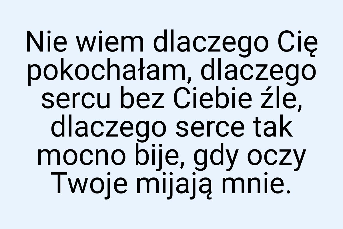 Nie wiem dlaczego Cię pokochałam, dlaczego sercu bez Ciebie