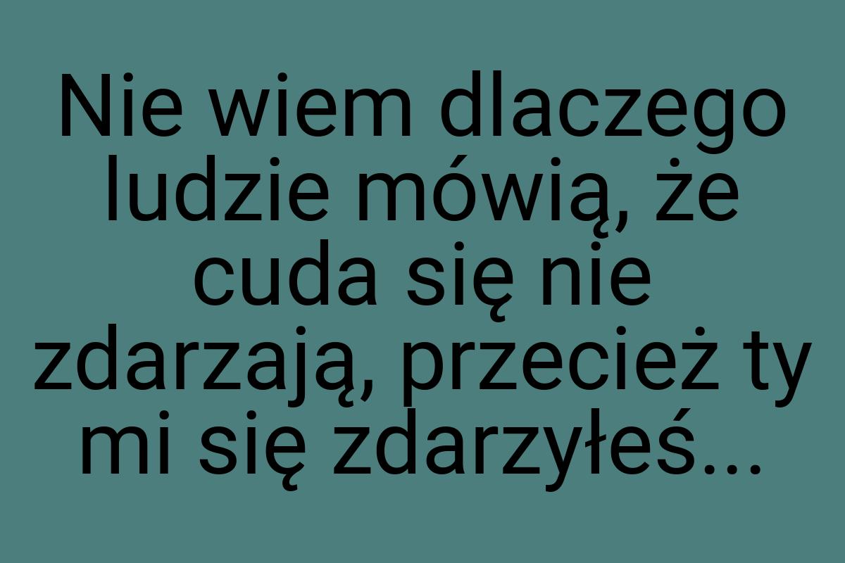 Nie wiem dlaczego ludzie mówią, że cuda się nie zdarzają