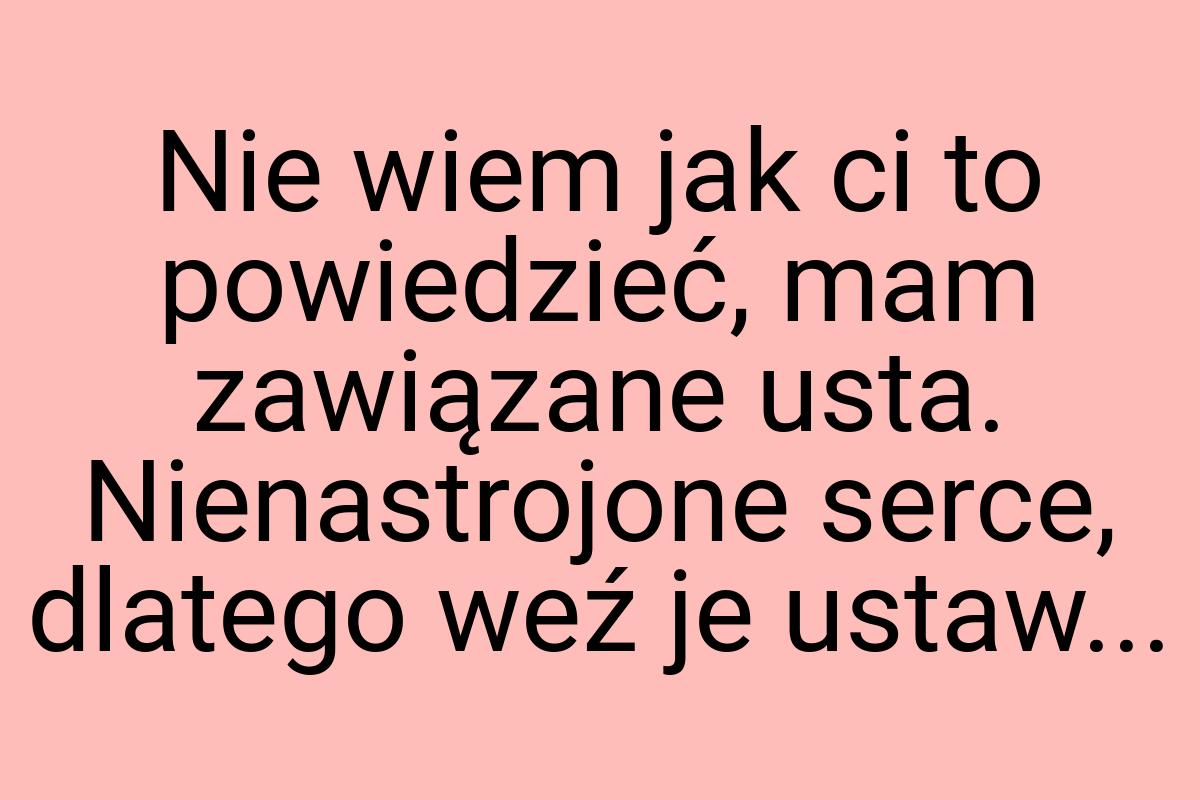 Nie wiem jak ci to powiedzieć, mam zawiązane usta