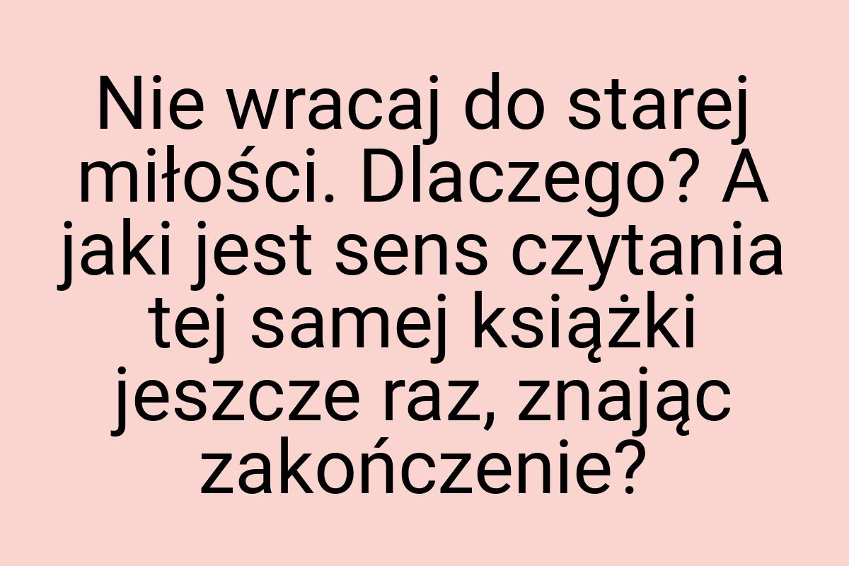 Nie wracaj do starej miłości. Dlaczego? A jaki jest sens